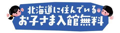北海道在住お子さま入館無料